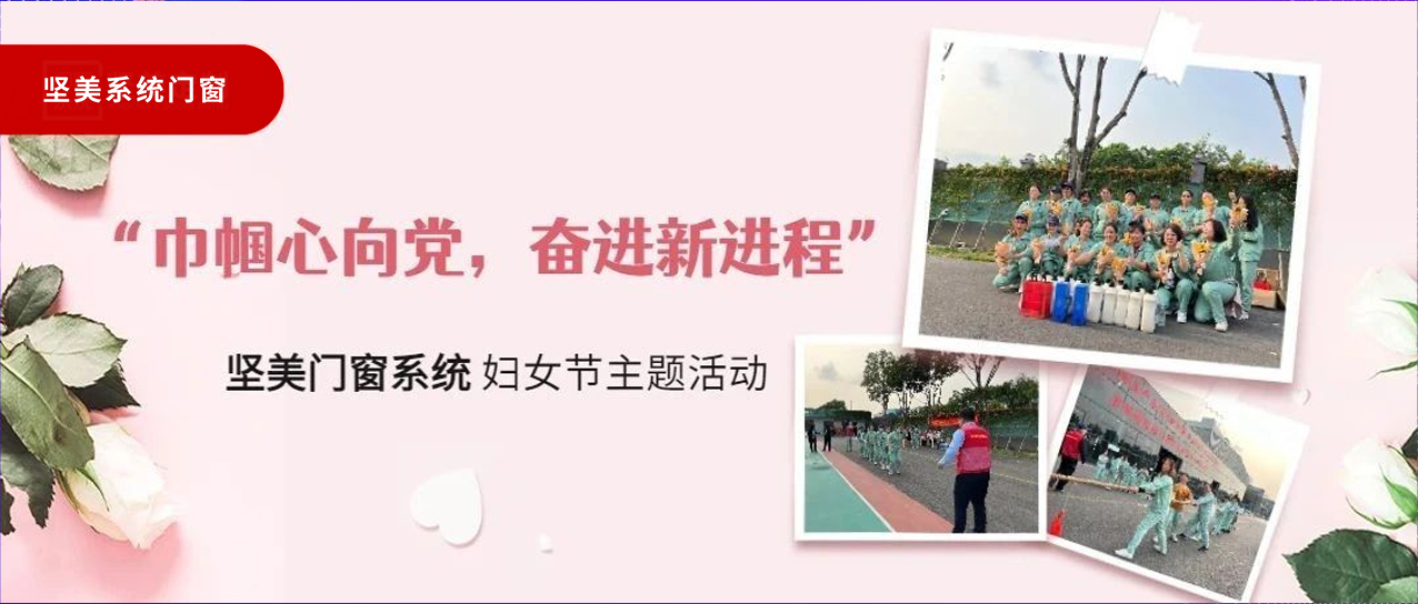 巾幗心向黨，奮進(jìn)新征程｜堅(jiān)美門窗系統(tǒng)婦女節(jié)主題活動(dòng)圓滿舉行