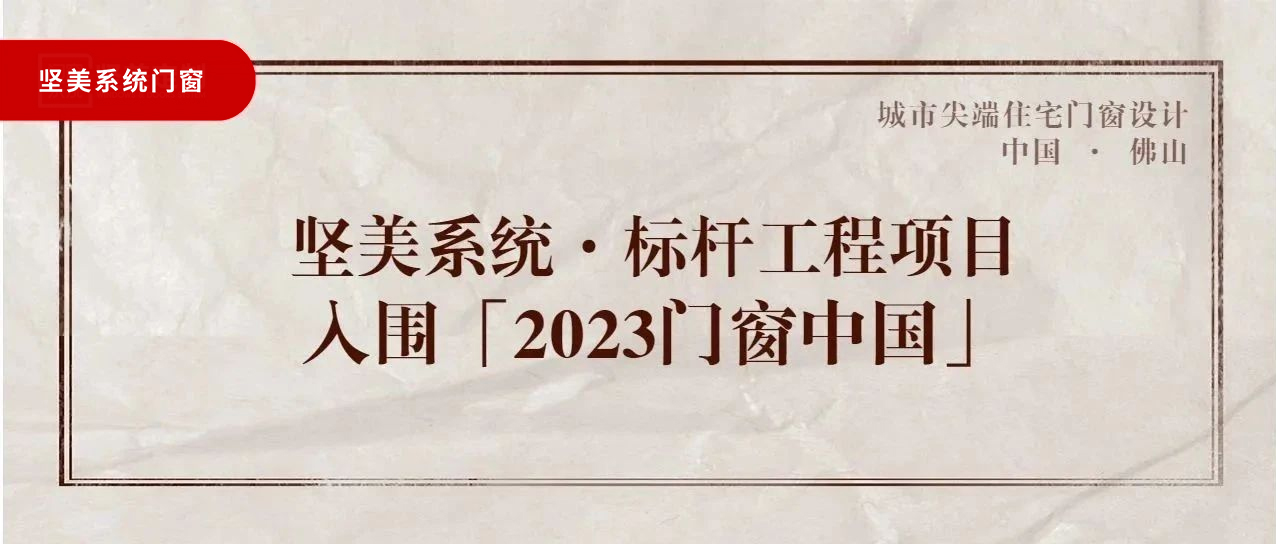 城市尖端|堅(jiān)美系統(tǒng)·標(biāo)桿工程項(xiàng)目，入圍「2023門窗中國(guó)」